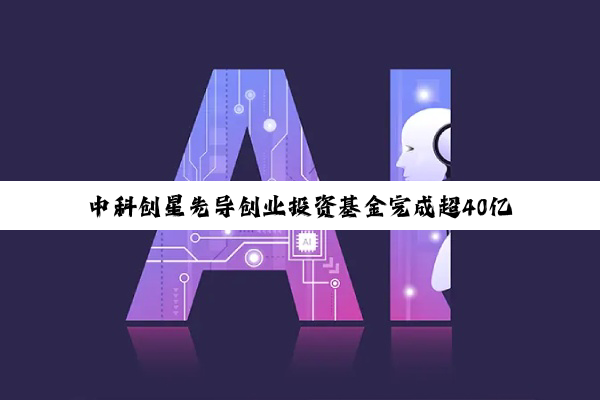 中科创星先导创业投资基金完成超40亿元终关募集